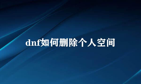 dnf如何删除个人空间