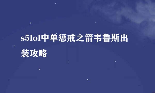 s5lol中单惩戒之箭韦鲁斯出装攻略