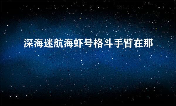 深海迷航海虾号格斗手臂在那