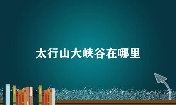 太行山大峡谷在哪里