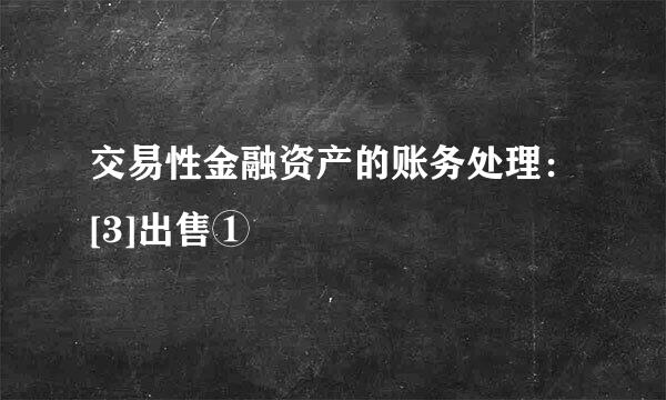 交易性金融资产的账务处理：[3]出售①