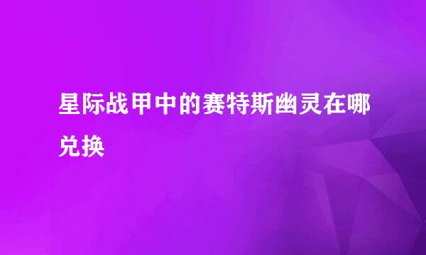 星际战甲中的赛特斯幽灵在哪兑换