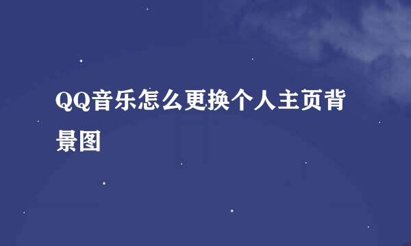 QQ音乐怎么更换个人主页背景图