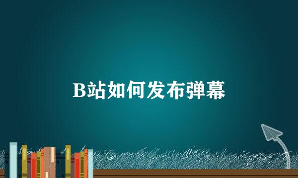 B站如何发布弹幕