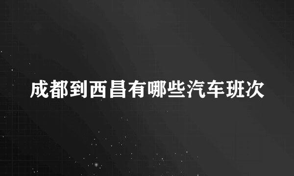 成都到西昌有哪些汽车班次