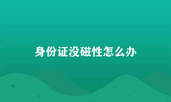 身份证没磁性怎么办