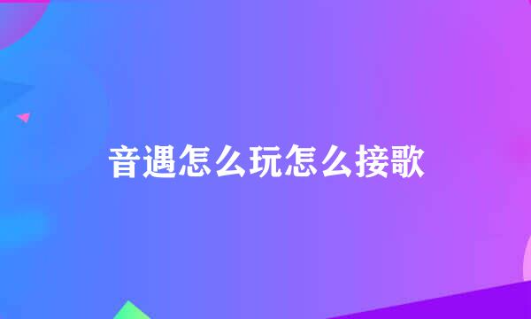 音遇怎么玩怎么接歌