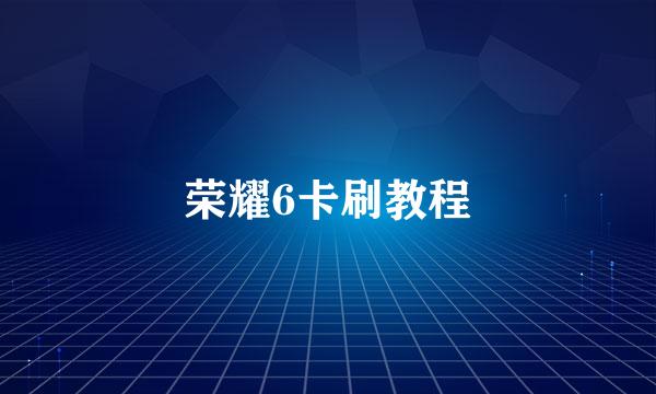 荣耀6卡刷教程