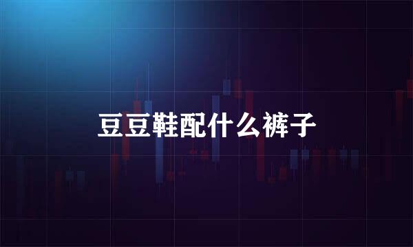 豆豆鞋配什么裤子