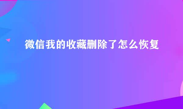 微信我的收藏删除了怎么恢复