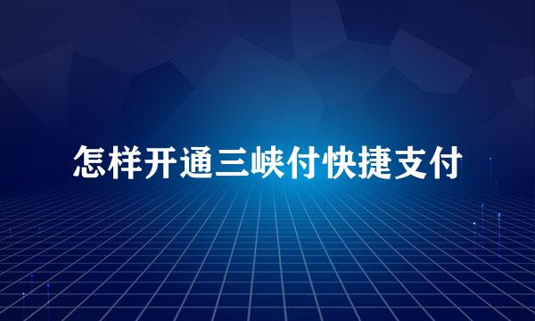 怎样开通三峡付快捷支付