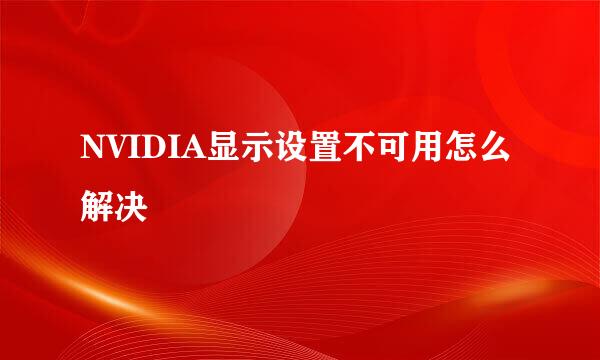 NVIDIA显示设置不可用怎么解决