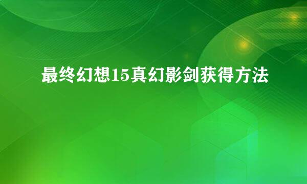 最终幻想15真幻影剑获得方法