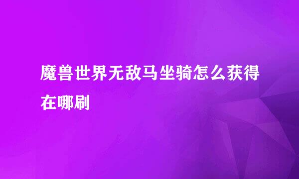 魔兽世界无敌马坐骑怎么获得在哪刷