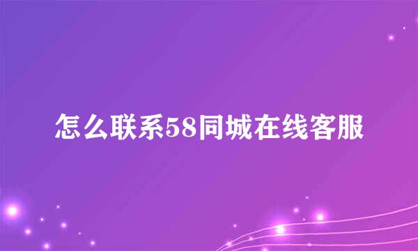 怎么联系58同城在线客服