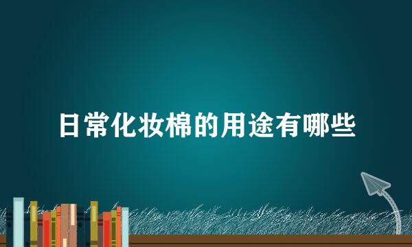 日常化妆棉的用途有哪些