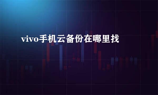 vivo手机云备份在哪里找