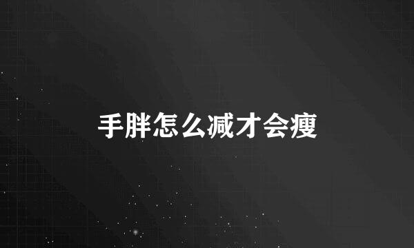 手胖怎么减才会瘦