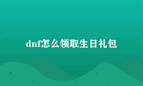 dnf怎么领取生日礼包
