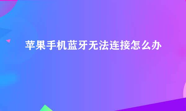 苹果手机蓝牙无法连接怎么办