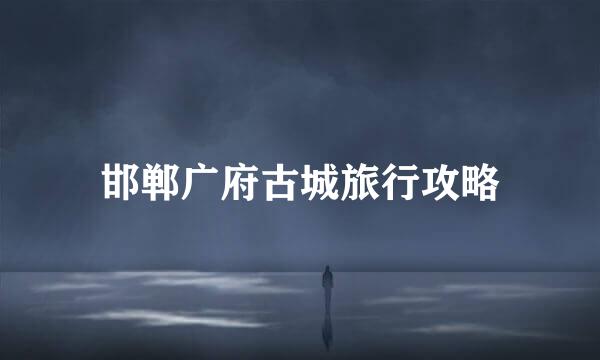 邯郸广府古城旅行攻略