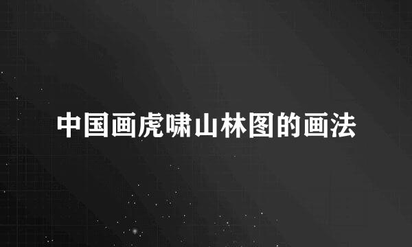 中国画虎啸山林图的画法