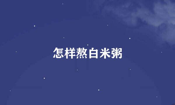 怎样熬白米粥
