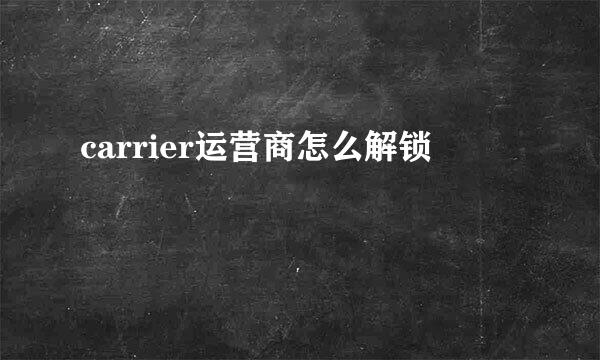 carrier运营商怎么解锁