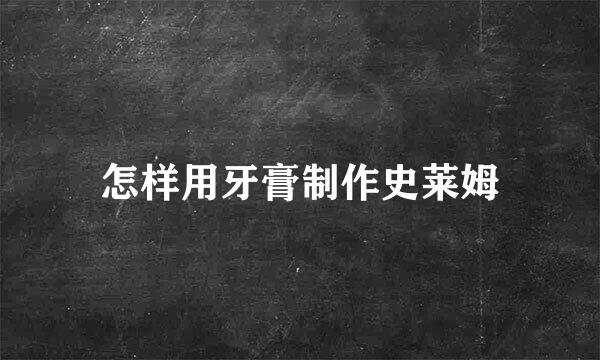 怎样用牙膏制作史莱姆