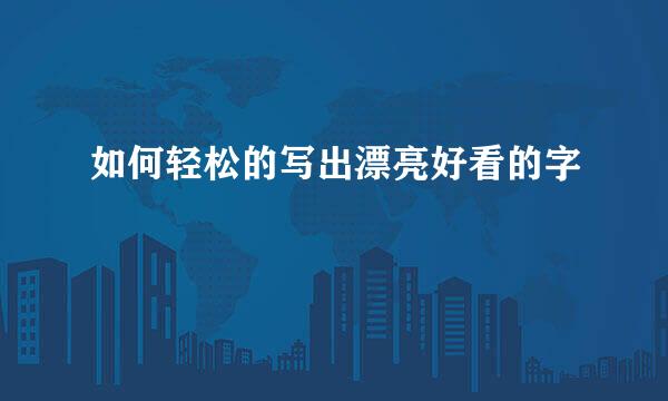 如何轻松的写出漂亮好看的字