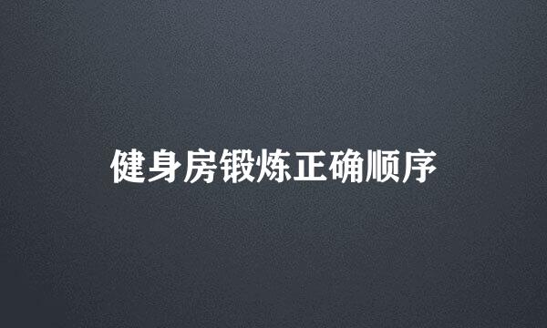 健身房锻炼正确顺序