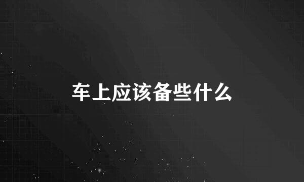 车上应该备些什么