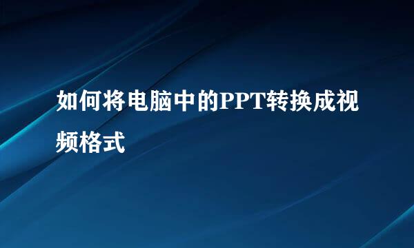 如何将电脑中的PPT转换成视频格式