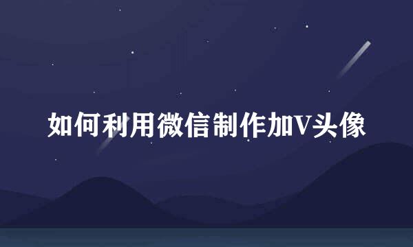 如何利用微信制作加V头像