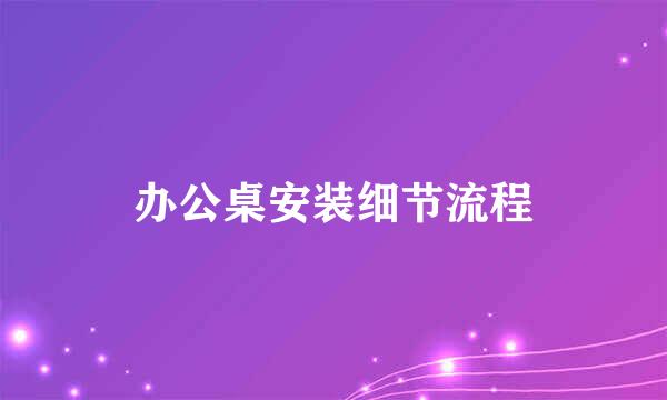 办公桌安装细节流程