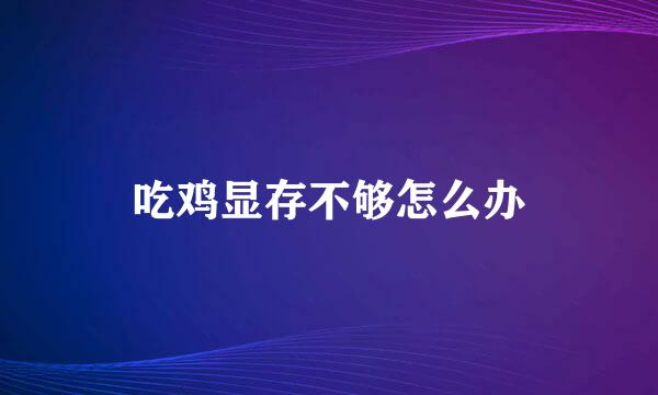 吃鸡显存不够怎么办