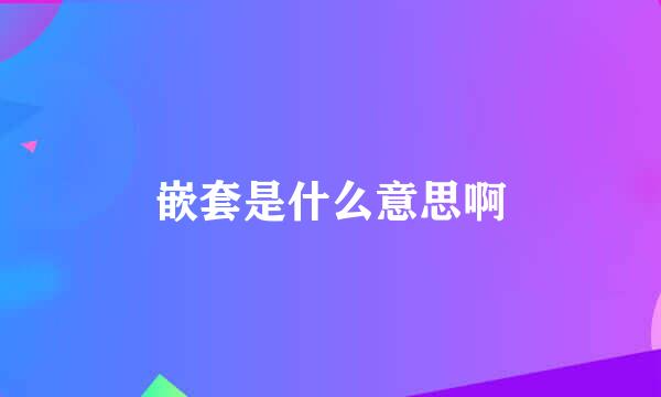 嵌套是什么意思啊