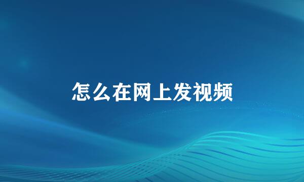 怎么在网上发视频