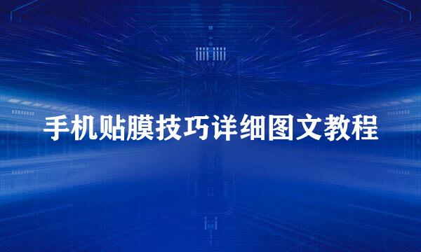 手机贴膜技巧详细图文教程