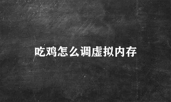 吃鸡怎么调虚拟内存