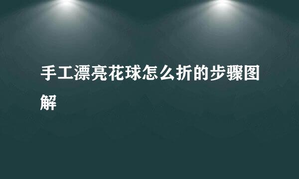 手工漂亮花球怎么折的步骤图解