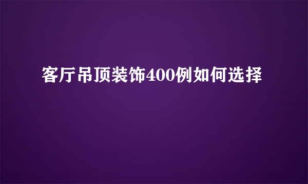 客厅吊顶装饰400例如何选择