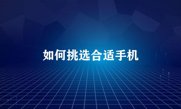 如何挑选合适手机