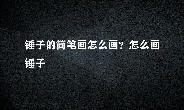 锤子的简笔画怎么画？怎么画锤子