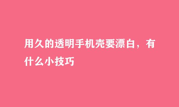 用久的透明手机壳要漂白，有什么小技巧