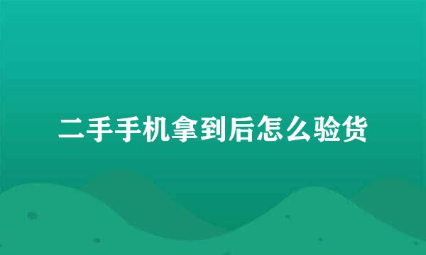 二手手机拿到后怎么验货
