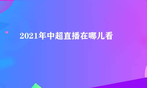 2021年中超直播在哪儿看