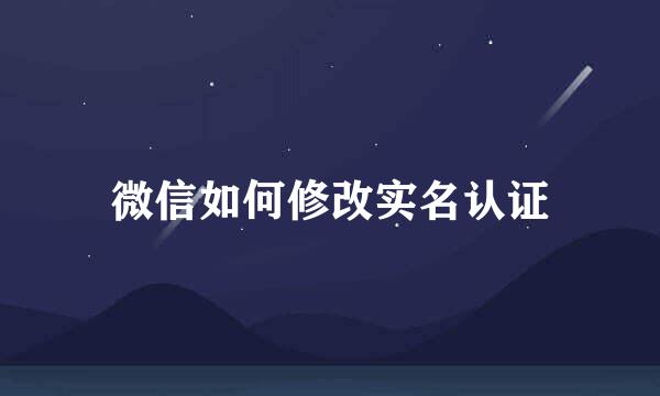 微信如何修改实名认证