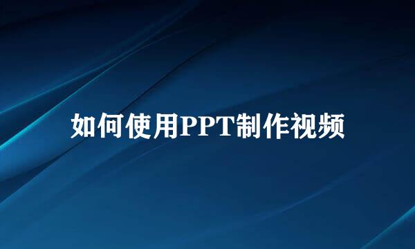 如何使用PPT制作视频