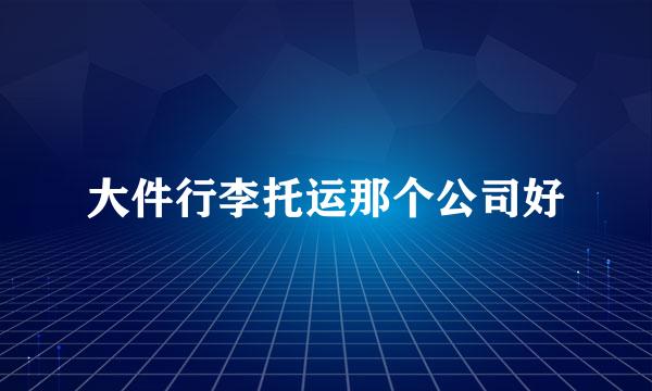 大件行李托运那个公司好